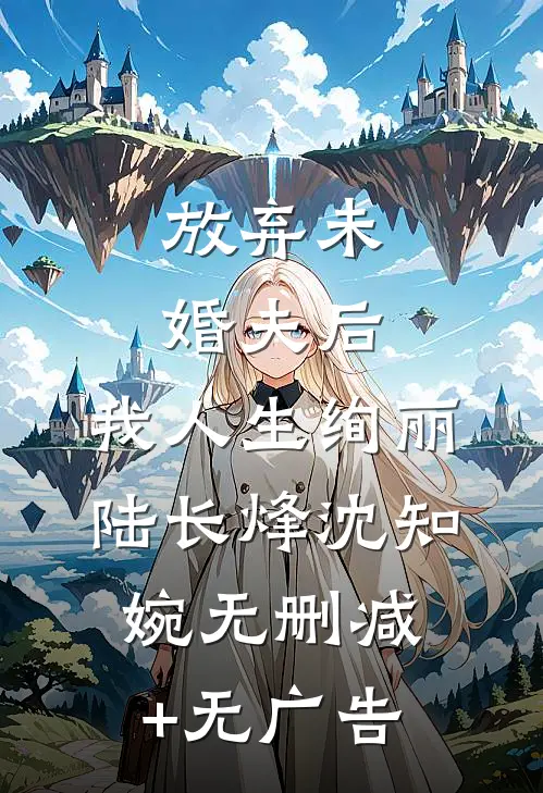 放弃未婚夫后，我人生绚丽陆长烽沈知婉无删减+无广告