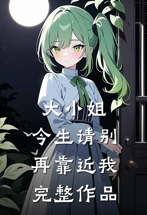 大小姐，今生请别再靠近我完整作品