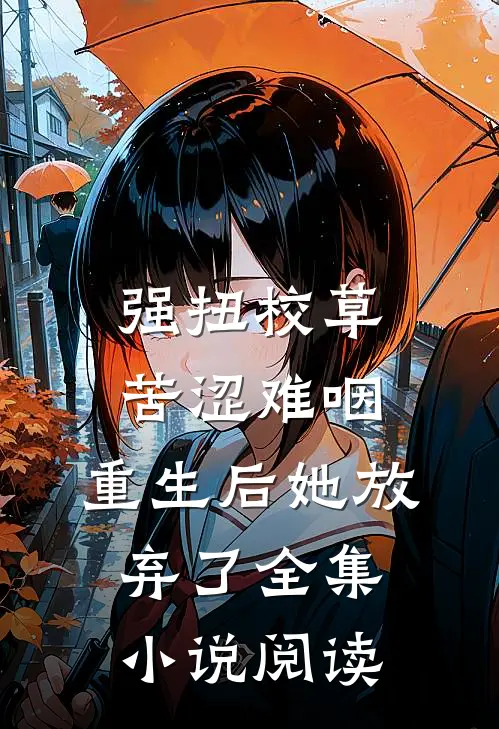 强扭校草苦涩难咽，重生后她放弃了全集小说阅读