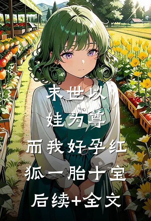 末世以娃为尊，而我好孕红狐一胎十宝后续+全文
