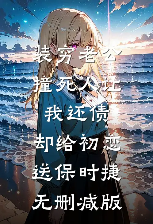 装穷老公撞死人让我还债，却给初恋送保时捷无删减版