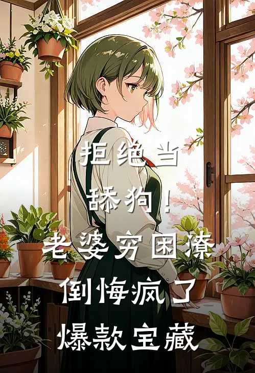 拒绝当舔狗！老婆穷困潦倒悔疯了爆款宝藏