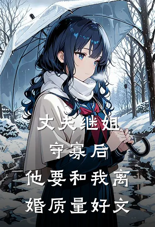 丈夫继姐守寡后，他要和我离婚质量好文