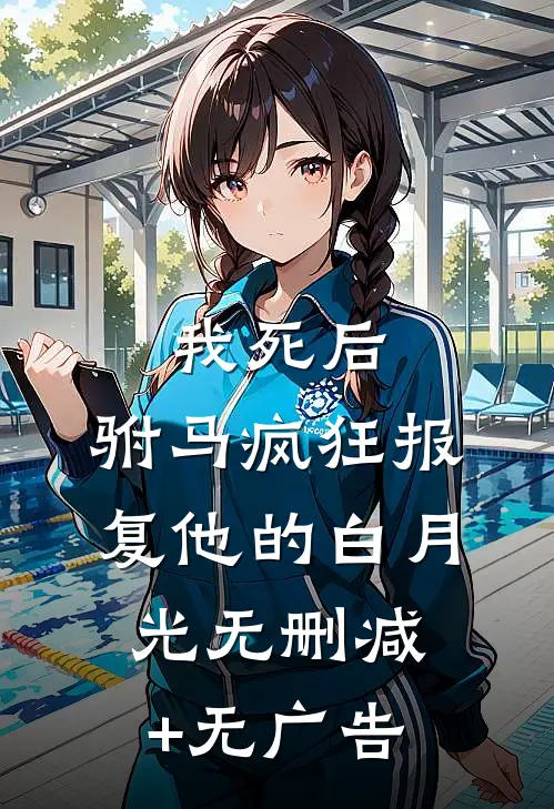 我死后，驸马疯狂报复他的白月光无删减+无广告