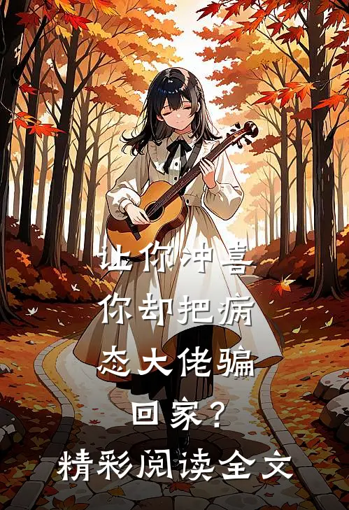 让你冲喜,你却把病态大佬骗回家?精彩阅读全文