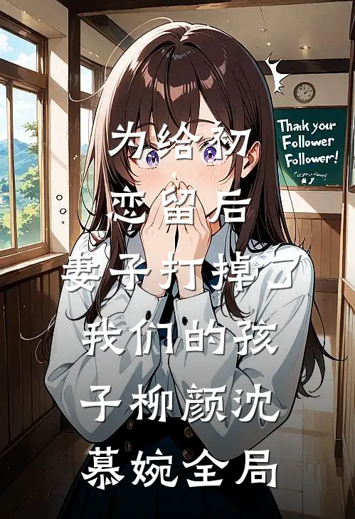为给初恋留后，妻子打掉了我们的孩子柳颜沈慕婉全局