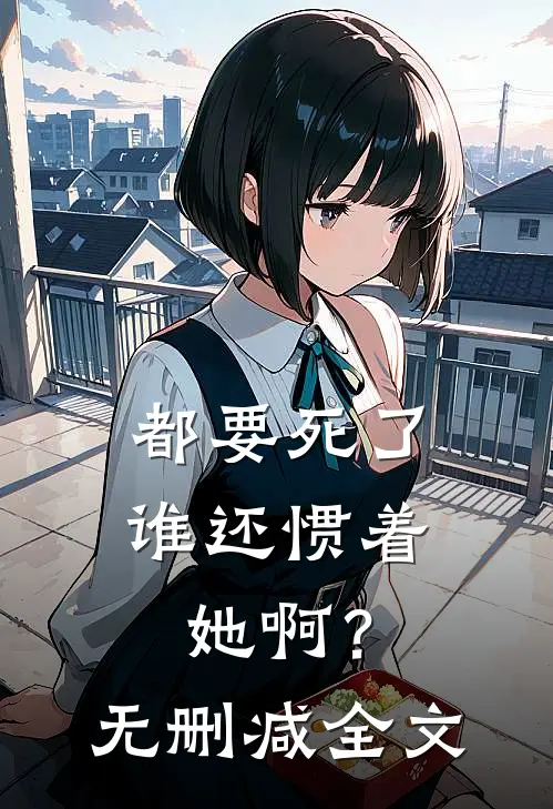 都要死了，谁还惯着她啊？无删减全文