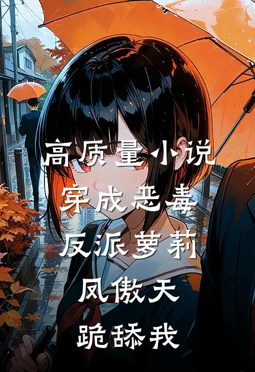 高质量小说穿成恶毒反派萝莉，凤傲天跪舔我