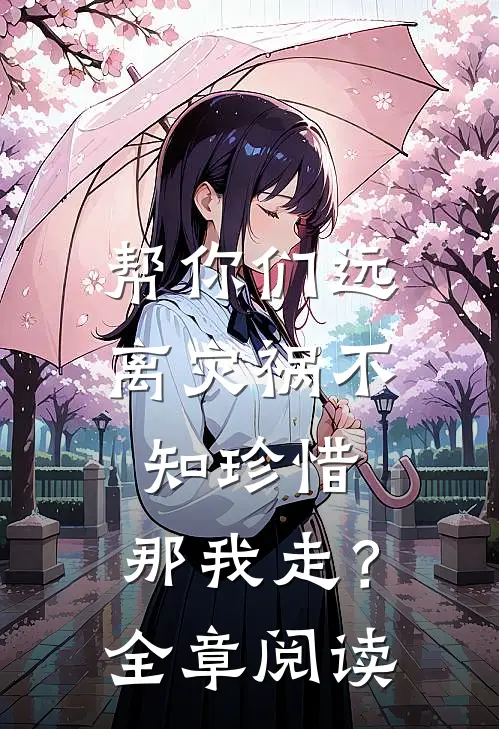 帮你们远离灾祸不知珍惜，那我走？全章阅读