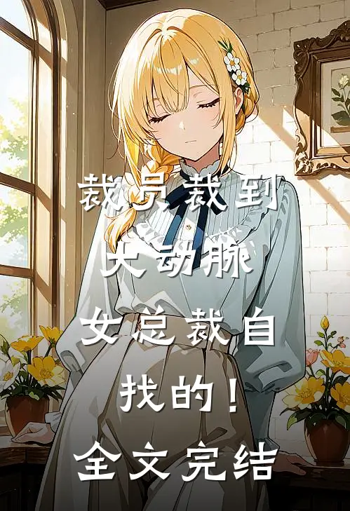 裁员裁到大动脉，女总裁自找的！全文完结