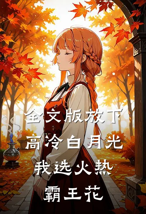 全文版放下高冷白月光，我选火热霸王花