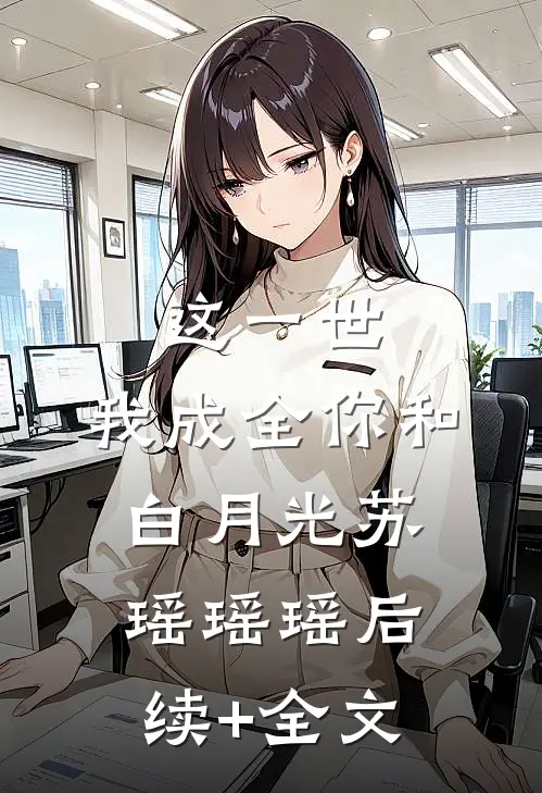 这一世，我成全你和白月光苏瑶瑶瑶后续+全文