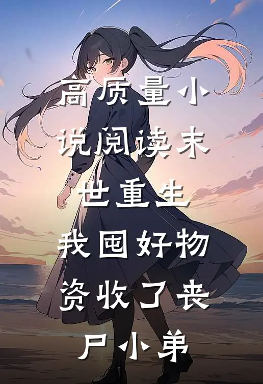 高质量小说阅读末世重生：我囤好物资收了丧尸小弟