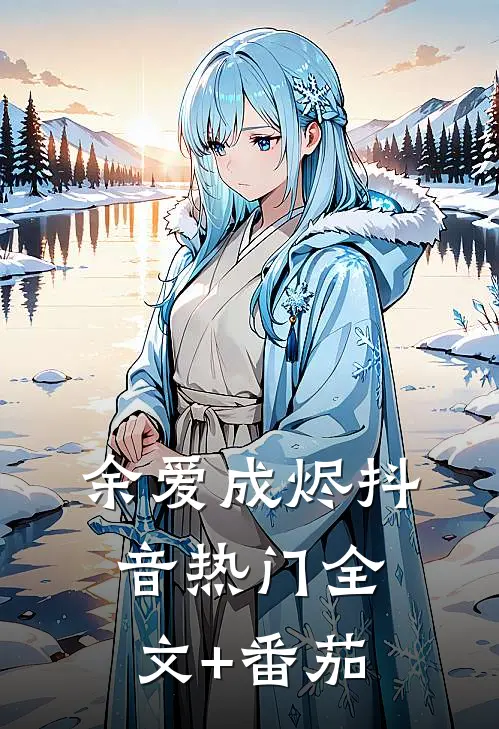 余爱成烬抖音热门全文+番茄
