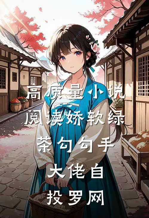 高质量小说阅读娇软绿茶勾勾手，大佬自投罗网