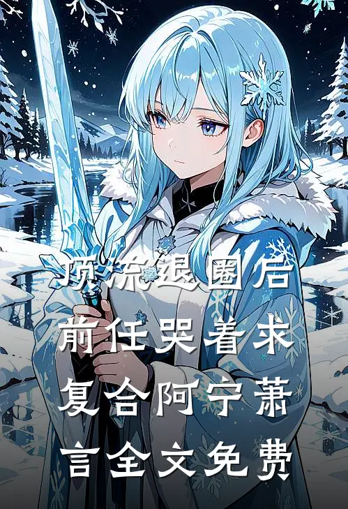 顶流退圈后，前任哭着求复合阿宁萧言全文免费