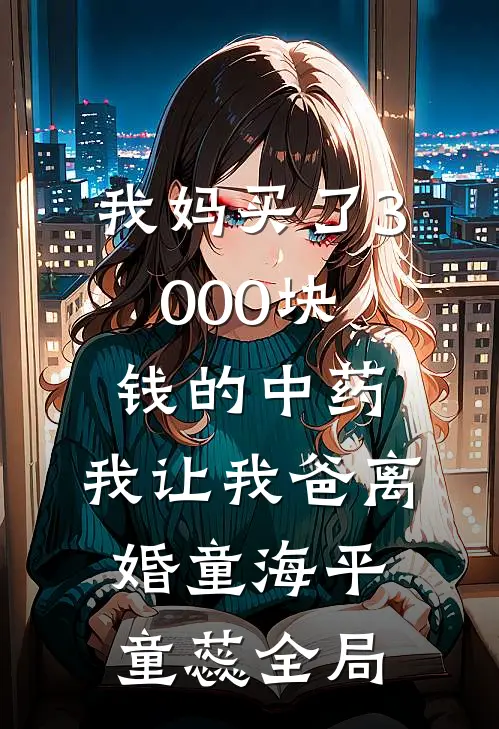 我妈买了3000块钱的中药，我让我爸离婚童海平童蕊全局