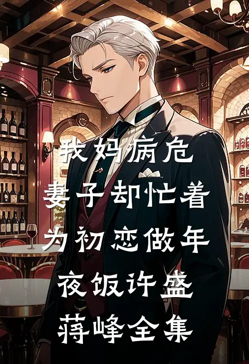 我妈病危，妻子却忙着为初恋做年夜饭许盛蒋峰全集