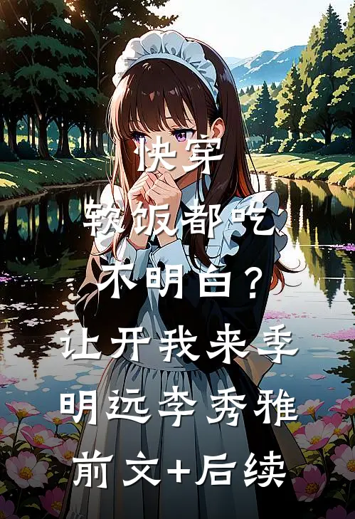 快穿：软饭都吃不明白？让开我来季明远李秀雅前文+后续