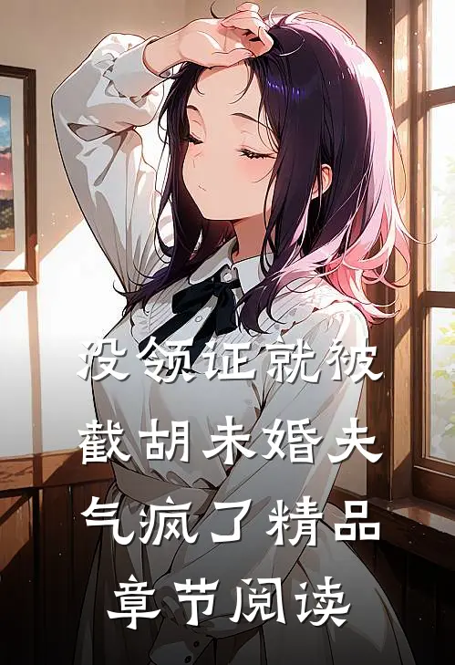 没领证就被截胡未婚夫气疯了精品章节阅读