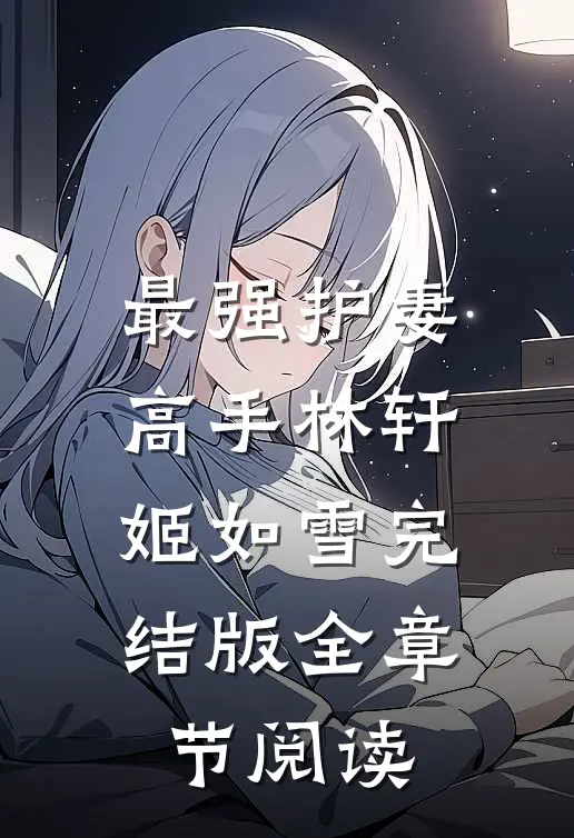 最强护妻高手林轩姬如雪完结版全章节阅读