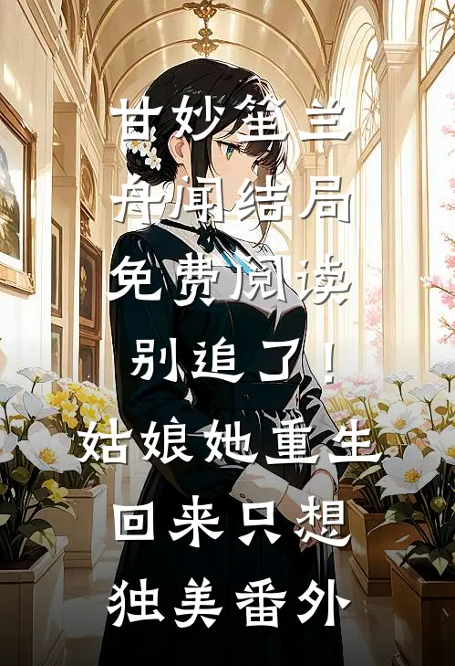 甘妙笙兰舟闻结局免费阅读别追了！姑娘她重生回来只想独美番外