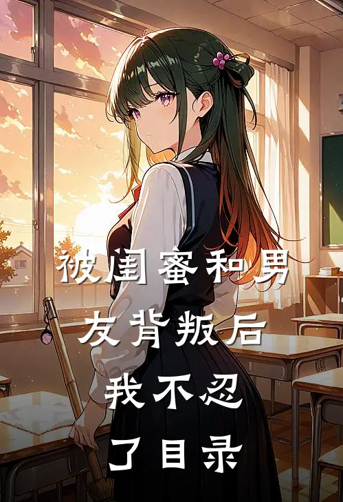 被闺蜜和男友背叛后，我不忍了目录