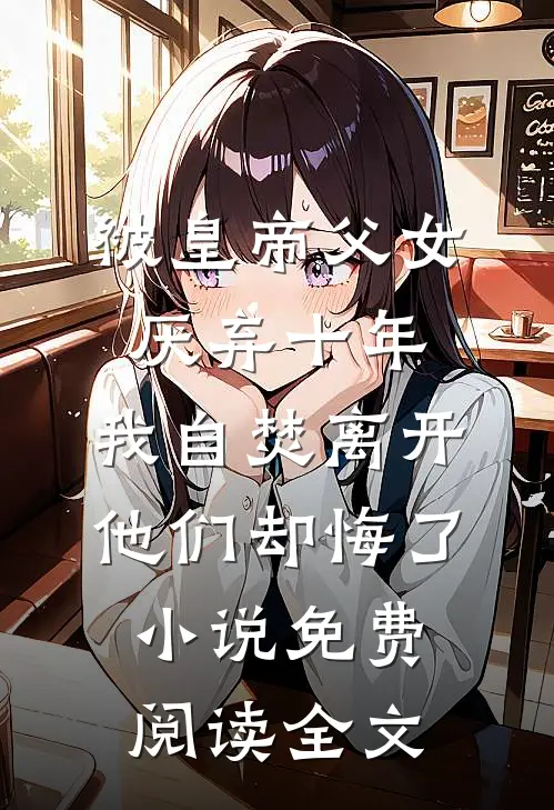 被皇帝父女厌弃十年，我自焚离开他们却悔了小说免费阅读全文