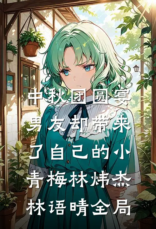 中秋团圆宴，男友却带来了自己的小青梅林炜杰林语晴全局