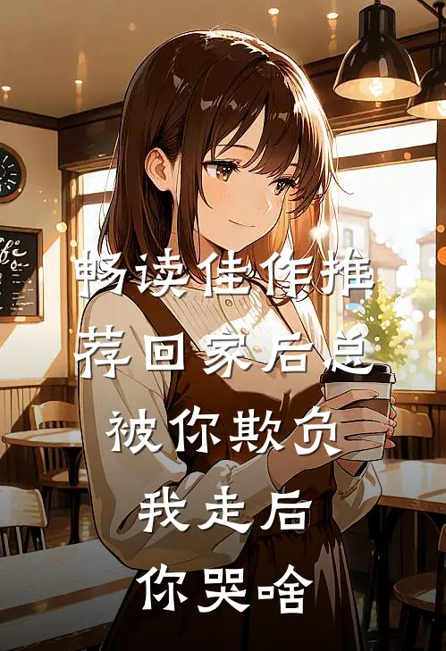 畅读佳作推荐回家后总被你欺负，我走后你哭啥