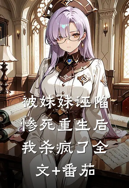被妹妹诬陷惨死重生后，我杀疯了全文+番茄