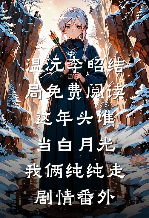 温沅李昭结局免费阅读这年头谁当白月光，我俩纯纯走剧情番外