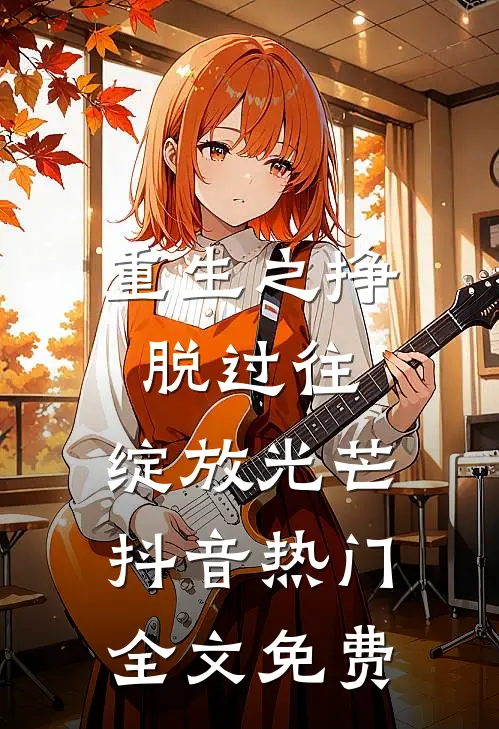 重生之挣脱过往，绽放光芒抖音热门全文免费