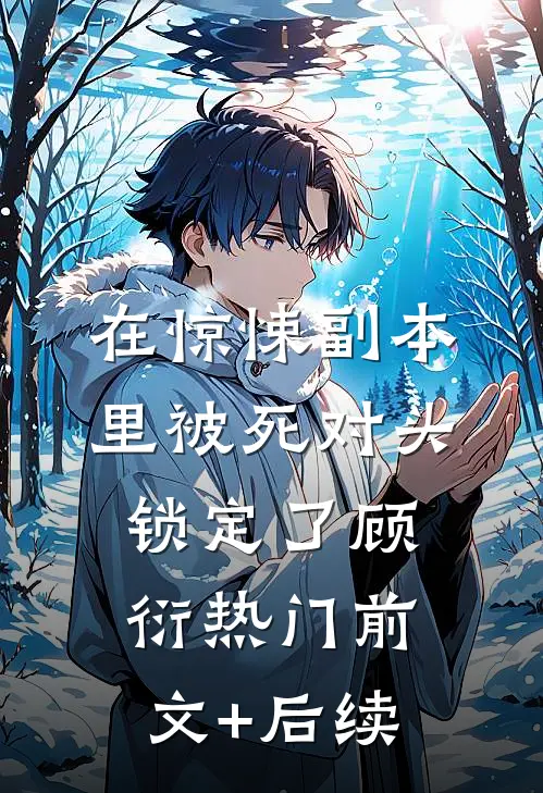 在惊悚副本里被死对头锁定了顾衍热门前文+后续