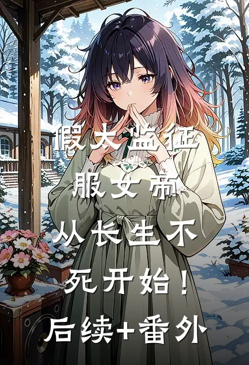 假太监征服女帝，从长生不死开始！后续+番外
