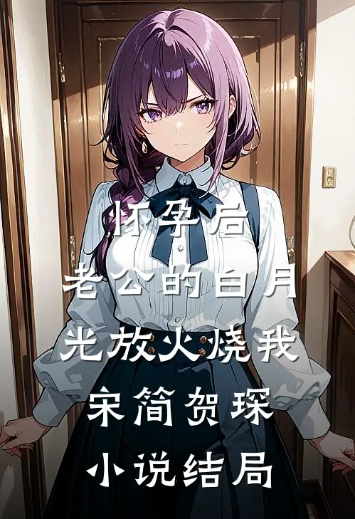 怀孕后，老公的白月光放火烧我宋简贺琛小说结局