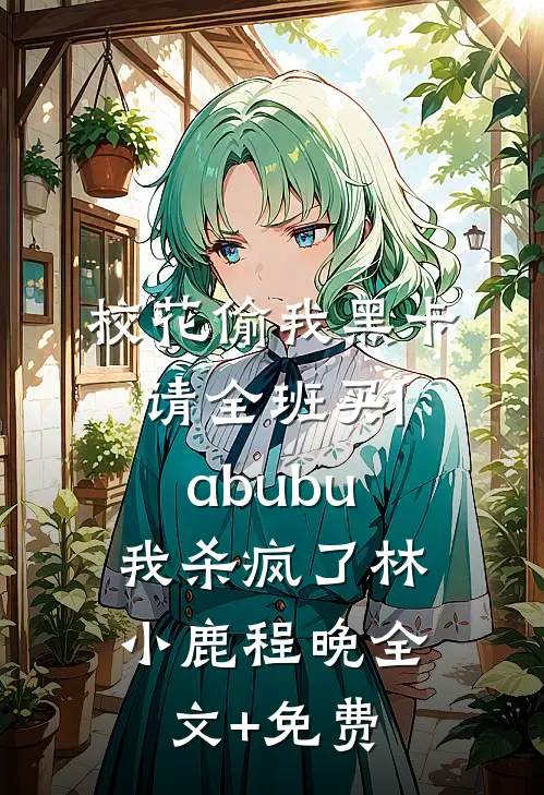 校花偷我黑卡请全班买labubu，我杀疯了林小鹿程晚全文+免费