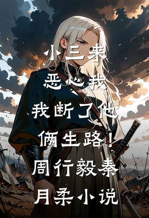 小三来恶心我，我断了他俩生路！周行毅秦月柔小说