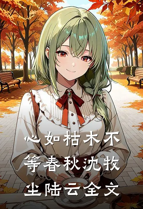 心如枯木不等春秋沈牧尘陆云全文