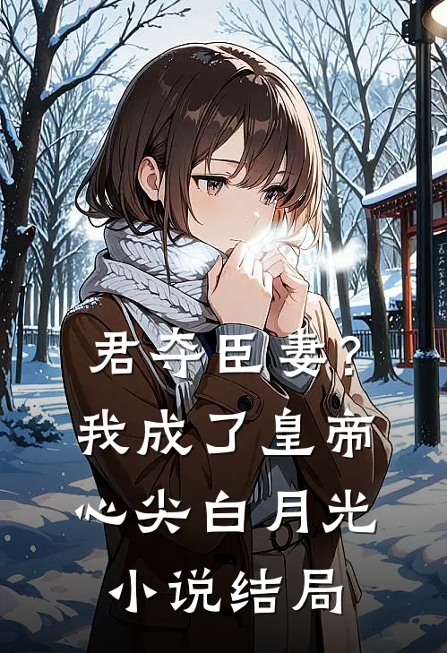 君夺臣妻？我成了皇帝心尖白月光小说结局