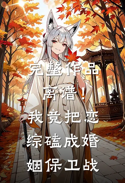 完整作品离谱！我竟把恋综磕成婚姻保卫战