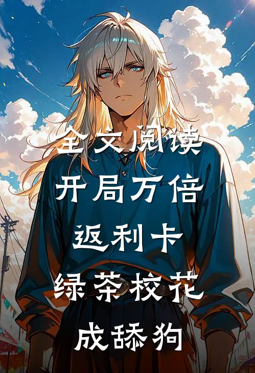 全文阅读开局万倍返利卡，绿茶校花成舔狗