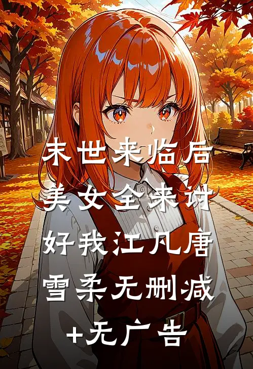 末世来临后，美女全来讨好我江凡唐雪柔无删减+无广告