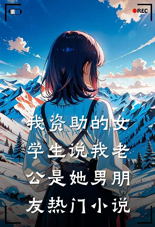 我资助的女学生说我老公是她男朋友热门小说