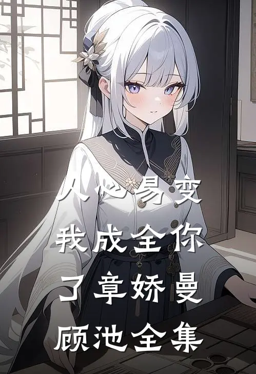 人心易变，我成全你了章娇曼顾池 全集