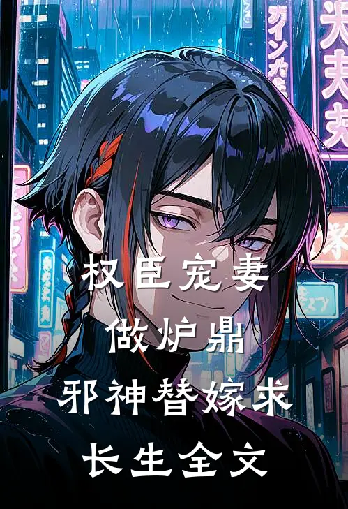 权臣宠妻做炉鼎，邪神替嫁求长生全文