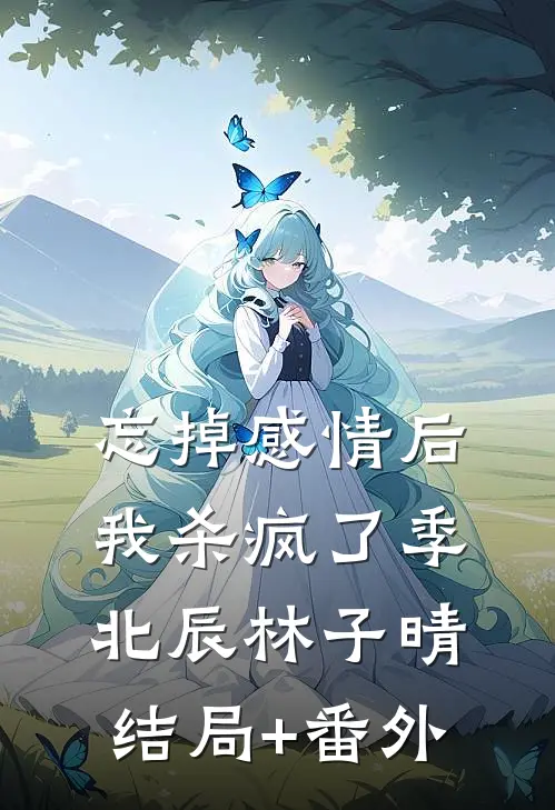 忘掉感情后我杀疯了季北辰林子晴结局+番外