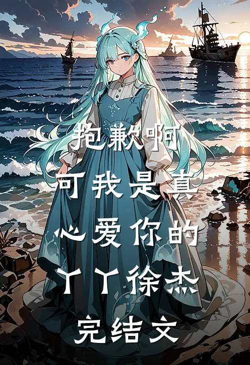 抱歉啊，可我是真心爱你的。丫丫徐杰完结文