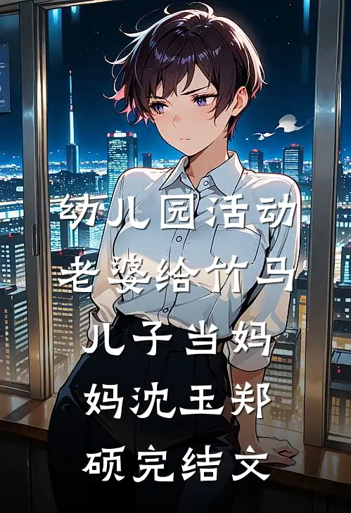 幼儿园活动，老婆给竹马儿子当妈妈沈玉郑硕完结文