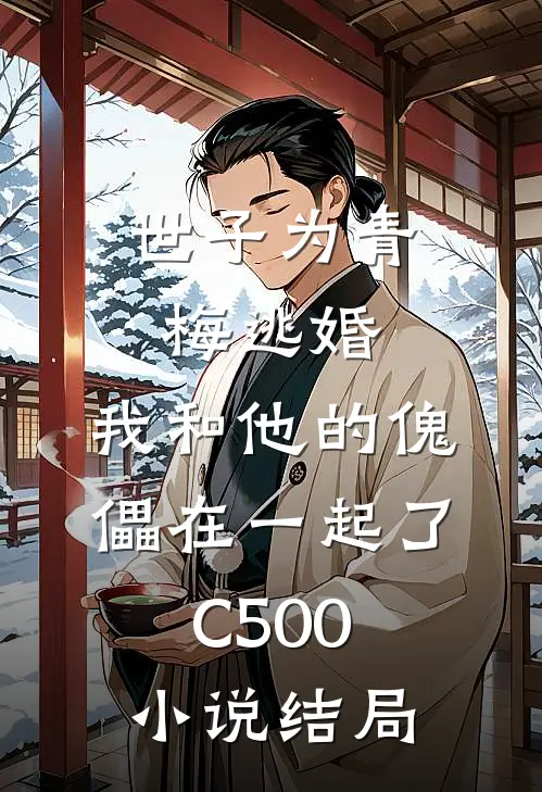 世子为青梅逃婚，我和他的傀儡在一起了C500小说结局